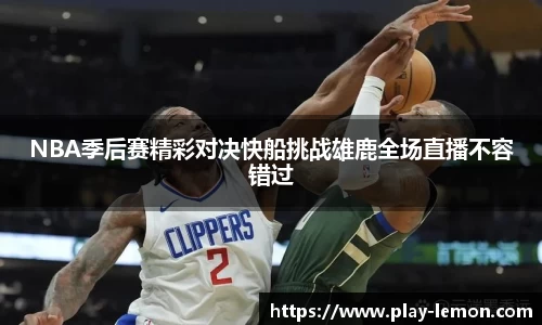 NBA季后赛精彩对决快船挑战雄鹿全场直播不容错过