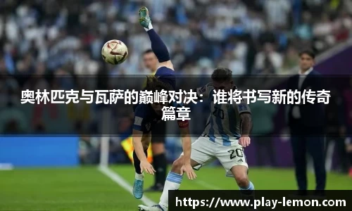 奥林匹克与瓦萨的巅峰对决：谁将书写新的传奇篇章