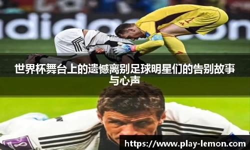 世界杯舞台上的遗憾离别足球明星们的告别故事与心声