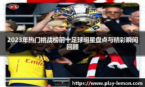2023年热门挑战榜前十足球明星盘点与精彩瞬间回顾