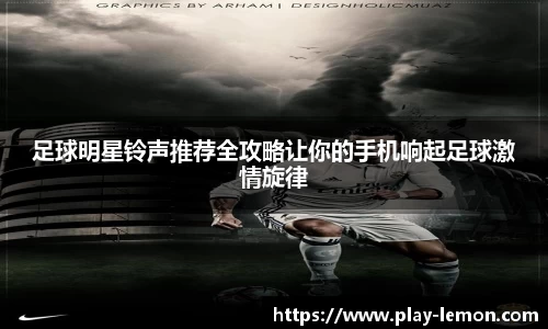 足球明星铃声推荐全攻略让你的手机响起足球激情旋律